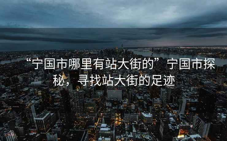 “宁国市哪里有站大街的”宁国市探秘，寻找站大街的足迹