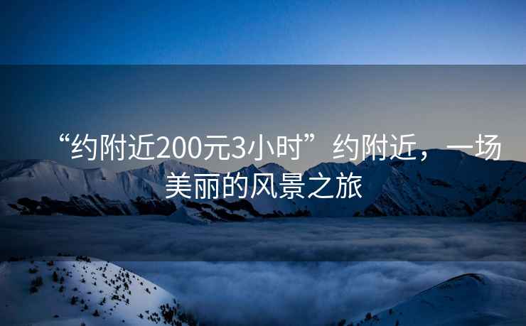 “约附近200元3小时”约附近，一场美丽的风景之旅