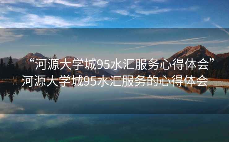 “河源大学城95水汇服务心得体会”河源大学城95水汇服务的心得体会