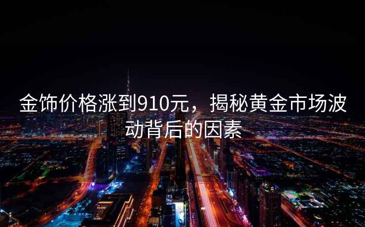 金饰价格涨到910元，揭秘黄金市场波动背后的因素