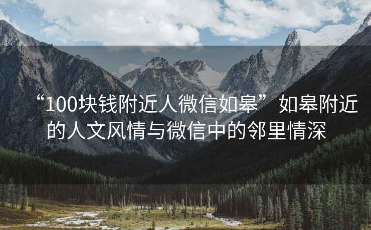 “100块钱附近人微信如皋”如皋附近的人文风情与微信中的邻里情深