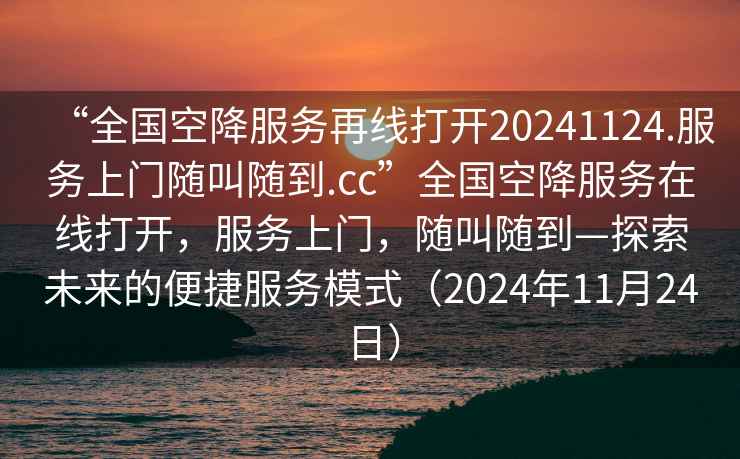 “全国空降服务再线打开20241124.服务上门随叫随到.cc”全国空降服务在线打开，服务上门，随叫随到—探索未来的便捷服务模式（2024年11月24日）