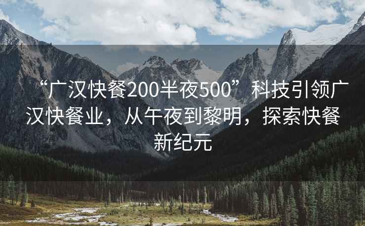 “广汉快餐200半夜500”科技引领广汉快餐业，从午夜到黎明，探索快餐新纪元