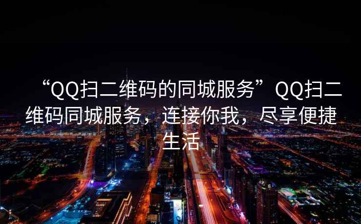 “QQ扫二维码的同城服务”QQ扫二维码同城服务，连接你我，尽享便捷生活