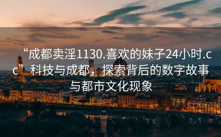 “成都卖淫1130.喜欢的妹子24小时.cc”科技与成都，探索背后的数字故事与都市文化现象