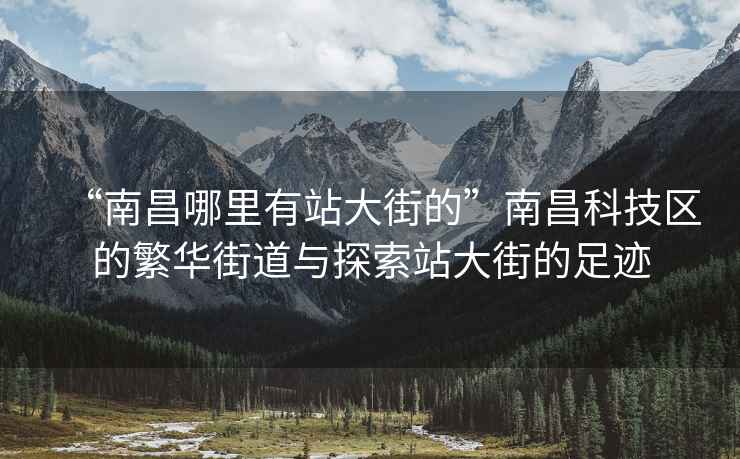 “南昌哪里有站大街的”南昌科技区的繁华街道与探索站大街的足迹