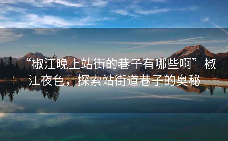 “椒江晚上站街的巷子有哪些啊”椒江夜色，探索站街道巷子的奥秘