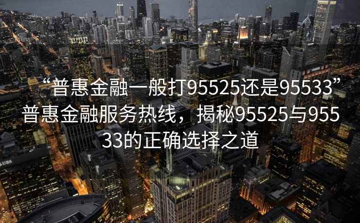 “普惠金融一般打95525还是95533”普惠金融服务热线，揭秘95525与95533的正确选择之道