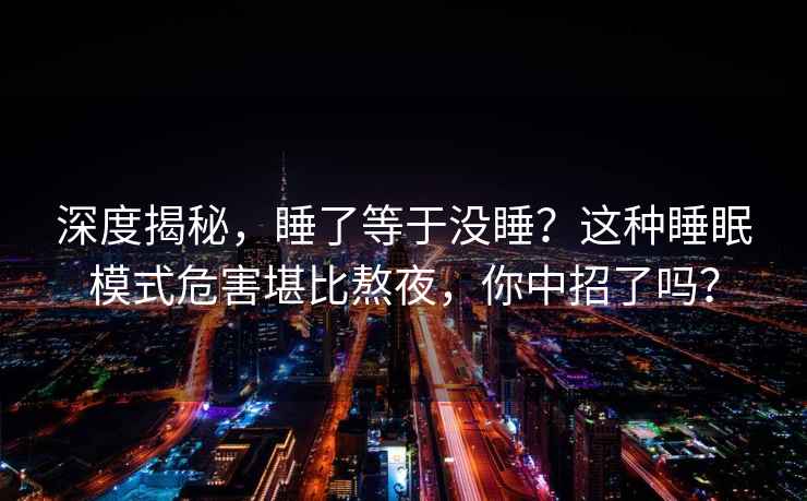 深度揭秘，睡了等于没睡？这种睡眠模式危害堪比熬夜，你中招了吗？