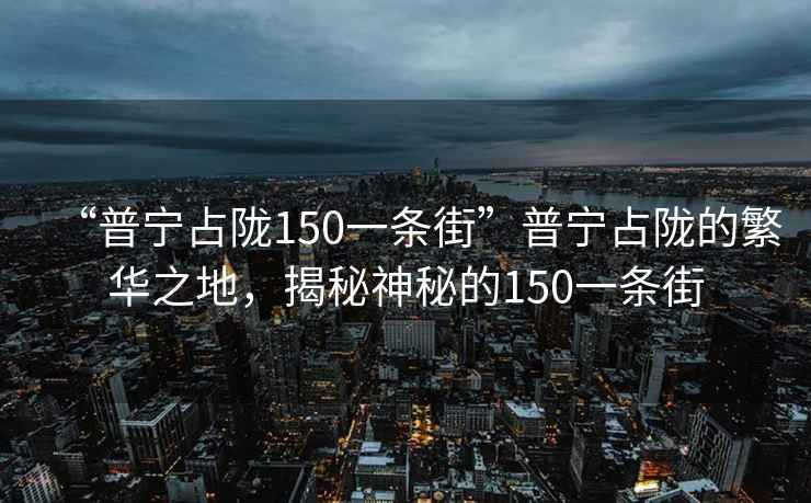 “普宁占陇150一条街”普宁占陇的繁华之地，揭秘神秘的150一条街