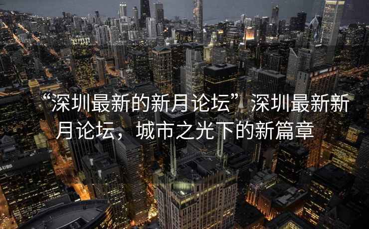 “深圳最新的新月论坛”深圳最新新月论坛，城市之光下的新篇章