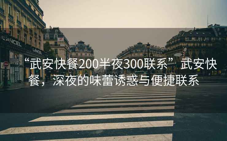 “武安快餐200半夜300联系”武安快餐，深夜的味蕾诱惑与便捷联系