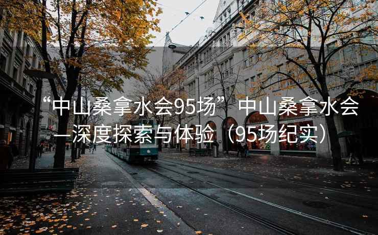 “中山桑拿水会95场”中山桑拿水会—深度探索与体验（95场纪实）