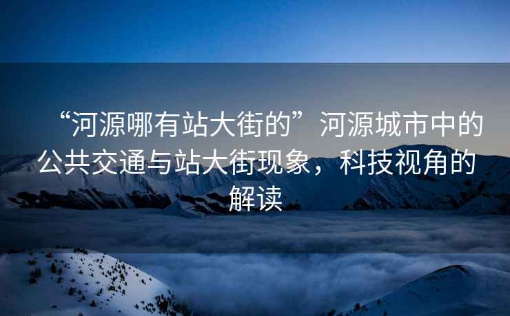 “河源哪有站大街的”河源城市中的公共交通与站大街现象，科技视角的解读