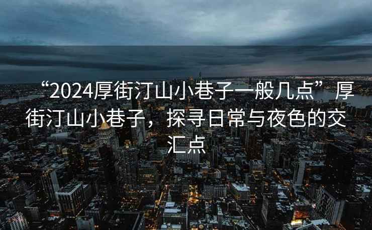 “2024厚街汀山小巷子一般几点”厚街汀山小巷子，探寻日常与夜色的交汇点